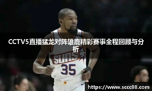 CCTV5直播猛龙对阵雄鹿精彩赛事全程回顾与分析